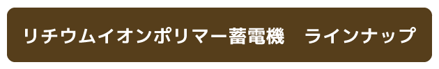 リチウムイオンポリマー蓄電機　ラインナップ